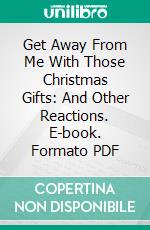 Get Away From Me With Those Christmas Gifts: And Other Reactions. E-book. Formato PDF ebook di Sylvia Wright