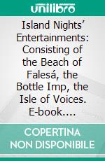 Island Nights’ Entertainments: Consisting of the Beach of Falesá, the Bottle Imp, the Isle of Voices. E-book. Formato PDF ebook di Robert Louis Stevenson