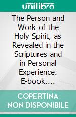 The Person and Work of the Holy Spirit, as Revealed in the Scriptures and in Personal Experience. E-book. Formato PDF ebook