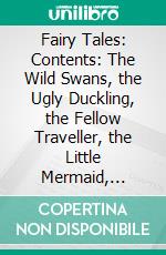 Fairy Tales: Contents: The Wild Swans, the Ugly Duckling, the Fellow Traveller, the Little Mermaid, Thumbkinetta, the Angel, the Garden of Paradise, the Snow Queen. E-book. Formato PDF ebook