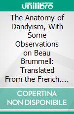 The Anatomy of Dandyism, With Some Observations on Beau Brummell: Translated From the French. E-book. Formato PDF ebook di Barbey D'aurevilly