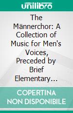 The Männerchor: A Collection of Music for Men's Voices, Preceded by Brief Elementary Instruction and Lessons, Suited Both for Quartet and Chorus Singing. E-book. Formato PDF ebook