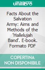 Facts About the Salvation Army: Aims and Methods of the "Hallelujah Band". E-book. Formato PDF