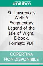 St. Lawrence's Well: A Fragmentary Legend of the Isle of Wight. E-book. Formato PDF ebook