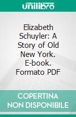 Elizabeth Schuyler: A Story of Old New York. E-book. Formato PDF ebook di Mary Elizabeth Springer