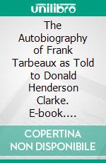 The Autobiography of Frank Tarbeaux as Told to Donald Henderson Clarke. E-book. Formato PDF ebook