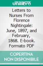 Letters to Nurses From Florence Nightingale: June, 1897, and February, 1868. E-book. Formato PDF ebook di Florence Nightingale