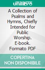 A Collection of Psalms and Hymns, Chiefly Intended for Public Worship. E-book. Formato PDF