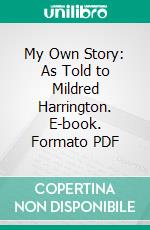 My Own Story: As Told to Mildred Harrington. E-book. Formato PDF ebook