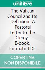 The Vatican Council and Its Definition: A Pastoral Letter to the Clergy. E-book. Formato PDF ebook