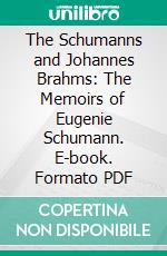 The Schumanns and Johannes Brahms: The Memoirs of Eugenie Schumann. E-book. Formato PDF ebook di Eugenie Schumann