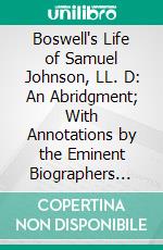 Boswell's Life of Samuel Johnson, LL. D: An Abridgment; With Annotations by the Eminent Biographers and an Introduction and Notes. E-book. Formato PDF ebook di James Boswell