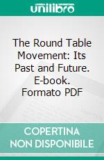 The Round Table Movement: Its Past and Future. E-book. Formato PDF