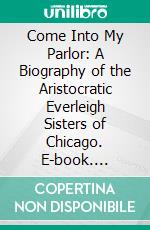 Come Into My Parlor: A Biography of the Aristocratic Everleigh Sisters of Chicago. E-book. Formato PDF ebook di Charles Washburn