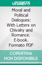 Moral and Political Dialogues: With Letters on Chivalry and Romance. E-book. Formato PDF ebook di Richard Hurd