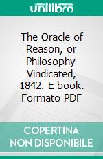 The Oracle of Reason, or Philosophy Vindicated, 1842. E-book. Formato PDF ebook di Charles Southwell