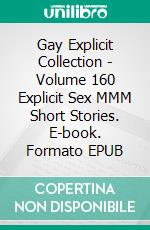 Gay Explicit Collection - Volume 160 Explicit Sex MMM Short Stories. E-book. Formato EPUB ebook di H.E. Gardner