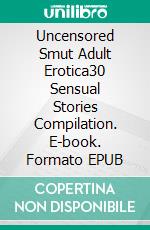 Uncensored Smut Adult Erotica30 Sensual Stories Compilation. E-book. Formato EPUB ebook