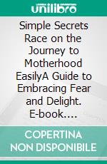 Simple Secrets Race on the Journey to Motherhood EasilyA Guide to Embracing Fear and Delight. E-book. Formato EPUB ebook