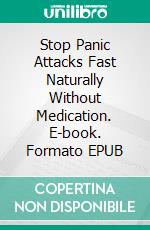 Stop Panic Attacks Fast Naturally Without Medication. E-book. Formato EPUB ebook