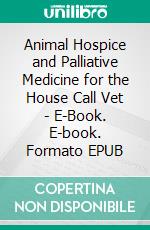 Animal Hospice and Palliative Medicine for the House Call Vet - E-Book. E-book. Formato EPUB ebook