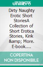 Dirty Naughty Erotic Short StoriesA Collection of Short Erotica Stories, Kink &amp; More. E-book. Formato EPUB ebook