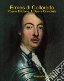 Ermes di Colloredo: Poesie Friulane, l'Opera Completa. E-book. Formato Mobipocket ebook di Alessandro Baruffi