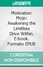 Motivation Mojo: Awakening the Limitless Drive Within. E-book. Formato EPUB ebook