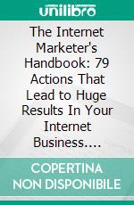 The Internet Marketer's Handbook: 79 Actions That Lead to Huge Results In Your Internet Business. E-book. Formato EPUB ebook di Tyler Levi