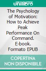 The Psychology of Motivation: How to Achieve Peak Performance On Command. E-book. Formato EPUB ebook