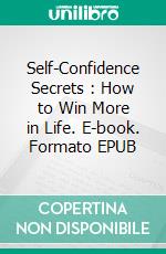 Self-Confidence Secrets :  How to Win More in Life. E-book. Formato EPUB ebook