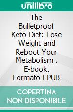 The Bulletproof Keto Diet: Lose Weight and Reboot Your Metabolism . E-book. Formato EPUB ebook