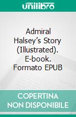 Admiral Halsey’s Story (Illustrated). E-book. Formato EPUB ebook di William F. Halsey III