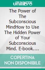 The Power of The Subconscious MindHow to Use The Hidden Power of Your Subconscious Mind. E-book. Formato EPUB ebook