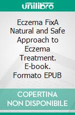 Eczema FixA Natural and Safe Approach to Eczema Treatment. E-book. Formato EPUB ebook