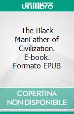 The Black ManFather of Civilization. E-book. Formato EPUB ebook