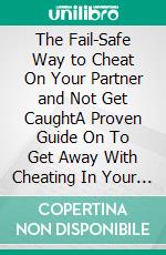 The Fail-Safe Way to Cheat On Your Partner and Not Get CaughtA Proven Guide On To Get Away With Cheating In Your Relationship. E-book. Formato EPUB ebook