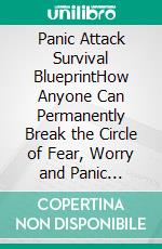 Panic Attack Survival BlueprintHow Anyone Can Permanently Break the Circle of Fear, Worry and Panic Attacks. E-book. Formato EPUB ebook di Quincy Lesley Darren