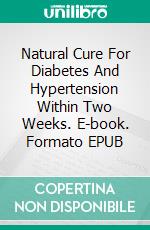 Natural Cure For Diabetes  And Hypertension Within Two Weeks. E-book. Formato EPUB ebook