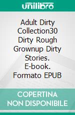 Adult Dirty Collection30 Dirty Rough Grownup Dirty Stories. E-book. Formato EPUB ebook di Adelynn Flowers