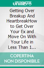 Getting Over Breakup And HeartbreakHow to Get Over Your Ex and Move On With Your Life in Less Than 1 Week. E-book. Formato EPUB ebook di Quincy Lesley Darren