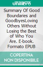 Summary Of Good Boundaries and GoodbyesLoving Others Without Losing the Best of Who You Are. E-book. Formato EPUB ebook