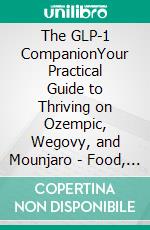 The GLP-1 CompanionYour Practical Guide to Thriving on Ozempic, Wegovy, and Mounjaro - Food, Side Effects, Protecting Muscle, Plateaus, and Life After the Medication. E-book. Formato EPUB ebook