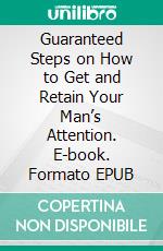 Guaranteed Steps on How to Get and Retain Your Man’s Attention. E-book. Formato EPUB ebook di S.O Jeffery