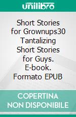 Short Stories for Grownups30 Tantalizing Short Stories for Guys. E-book. Formato EPUB ebook di Alexia Hayes