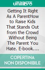 Getting It Right As A ParentHow to Raise Kids That Stands Out from the Crowd Without Being The Parent You Hate. E-book. Formato EPUB ebook di PHOEBE BELINDA REYNOLDS