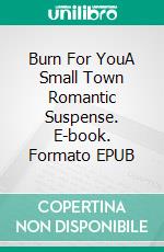 Burn For YouA Small Town Romantic Suspense. E-book. Formato EPUB ebook