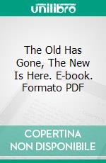 The Old Has Gone, The New Is Here. E-book. Formato PDF ebook