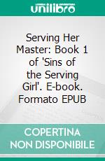 Serving Her Master: Book 1 of 'Sins of the Serving Girl'. E-book. Formato EPUB ebook di Anna Austin