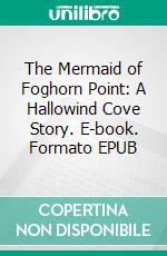 The Mermaid of Foghorn Point: A Hallowind Cove Story. E-book. Formato EPUB ebook